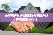 夫妻房产过户新规定(夫妻房产过户新规定2024)