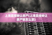 上海直接转让房产(上海直接转让房产税怎么算)
