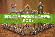 屋顶出租房产税(屋顶出租房产税怎么交)