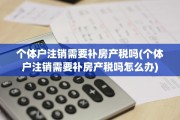 个体户注销需要补房产税吗(个体户注销需要补房产税吗怎么办)