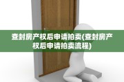查封房产权后申请拍卖(查封房产权后申请拍卖流程)