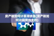 房产税如何计算滞纳金(房产税如何计算滞纳金的)