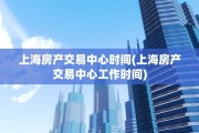 上海房产交易中心时间(上海房产交易中心工作时间)