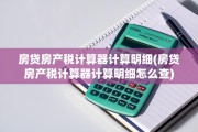 房贷房产税计算器计算明细(房贷房产税计算器计算明细怎么查)