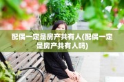 配偶一定是房产共有人(配偶一定是房产共有人吗)