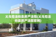 义乌司法拍卖房产法院(义乌司法拍卖房产法院官网)