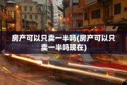房产可以只卖一半吗(房产可以只卖一半吗现在)