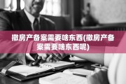 撤房产备案需要啥东西(撤房产备案需要啥东西呢)