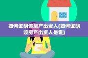 如何证明该房产出资人(如何证明该房产出资人是谁)