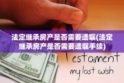 法定继承房产是否需要遗嘱(法定继承房产是否需要遗嘱手续)