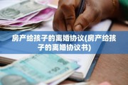 房产给孩子的离婚协议(房产给孩子的离婚协议书)