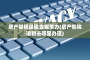 房产契税退税去哪里办(房产契税退税去哪里办理)