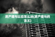 房产增与以后怎么说(房产增与的含义)