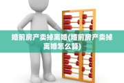 婚前房产卖掉离婚(婚前房产卖掉离婚怎么算)