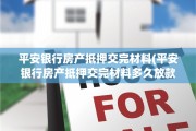 平安银行房产抵押交完材料(平安银行房产抵押交完材料多久放款)