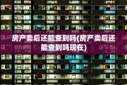 房产卖后还能查到吗(房产卖后还能查到吗现在)