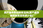 房产继承有时效规定吗(房产继承有时效规定吗多少年)