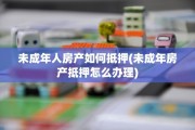 未成年人房产如何抵押(未成年房产抵押怎么办理)