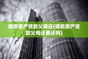 婚前房产贷款父母还(婚前房产贷款父母还要还吗)
