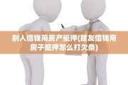 别人借钱用房产抵押(朋友借钱用房子抵押怎么打欠条)