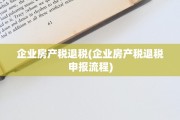 企业房产税退税(企业房产税退税申报流程)