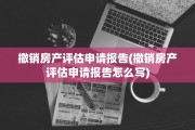 撤销房产评估申请报告(撤销房产评估申请报告怎么写)