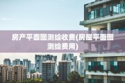 房产平面图测绘收费(房屋平面图测绘费用)