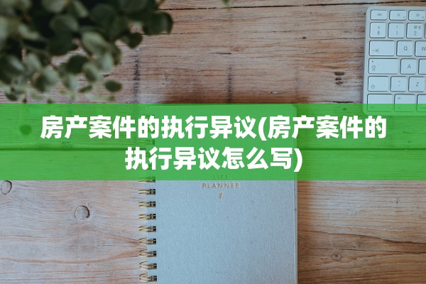 房产案件的执行异议(房产案件的执行异议怎么写)