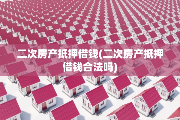 二次房产抵押借钱(二次房产抵押借钱合法吗)
