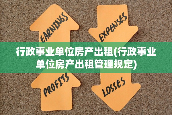 行政事业单位房产出租(行政事业单位房产出租管理规定)