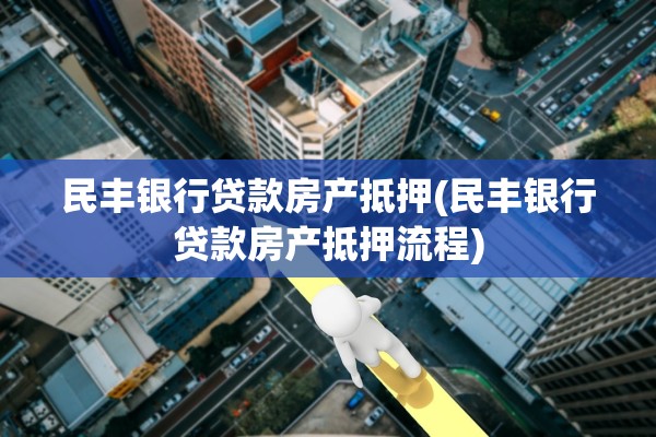 民丰银行贷款房产抵押(民丰银行贷款房产抵押流程)