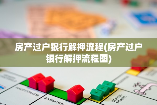 房产过户银行解押流程(房产过户银行解押流程图)