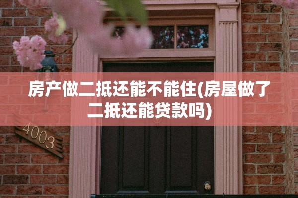 房产做二抵还能不能住(房屋做了二抵还能贷款吗)