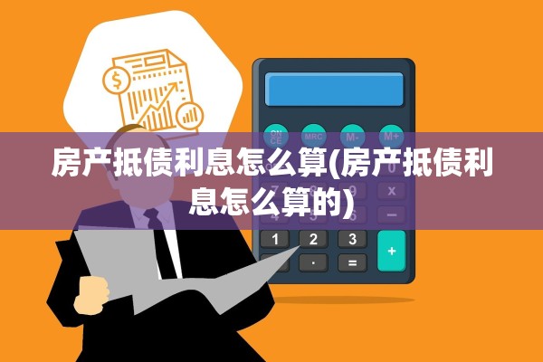 房产抵债利息怎么算(房产抵债利息怎么算的)