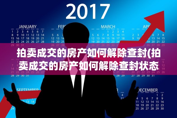 拍卖成交的房产如何解除查封(拍卖成交的房产如何解除查封状态)