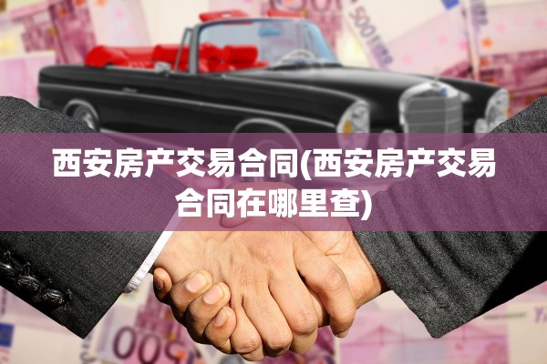 西安房产交易合同(西安房产交易合同在哪里查)