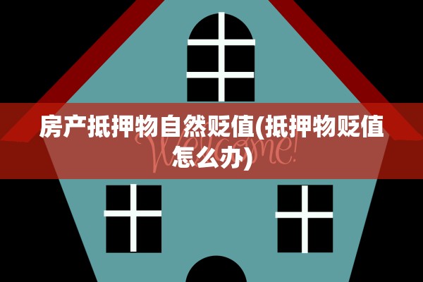 房产抵押物自然贬值(抵押物贬值怎么办)