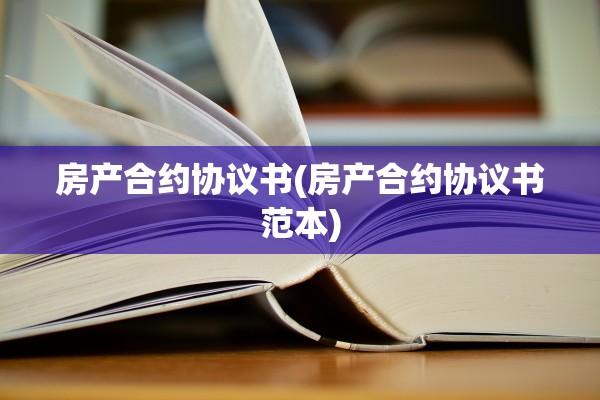 房产合约协议书(房产合约协议书范本)