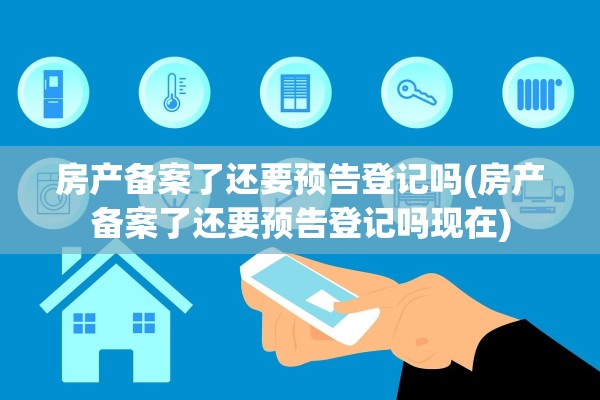 房产备案了还要预告登记吗(房产备案了还要预告登记吗现在)