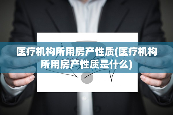 医疗机构所用房产性质(医疗机构所用房产性质是什么)