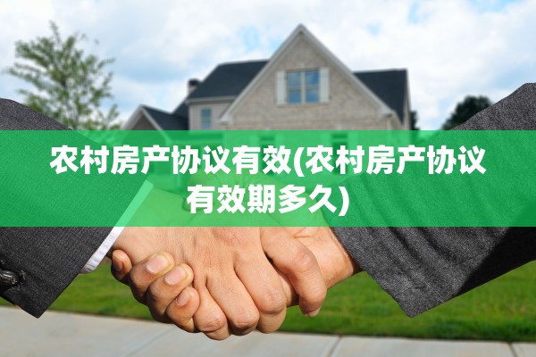 农村房产协议有效(农村房产协议有效期多久)