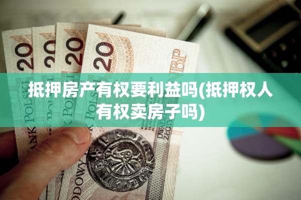 抵押房产有权要利益吗(抵押权人有权卖房子吗)
