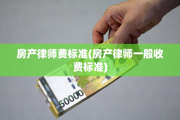 房产律师费标准(房产律师一般收费标准)