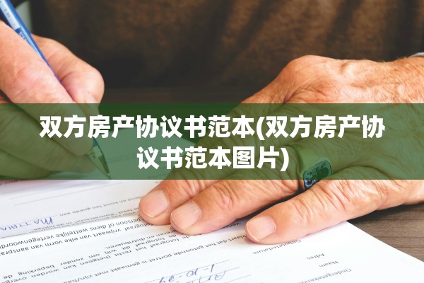 双方房产协议书范本(双方房产协议书范本图片)