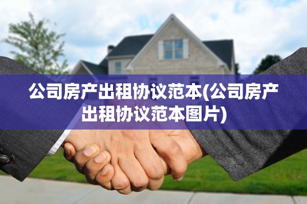 公司房产出租协议范本(公司房产出租协议范本图片)