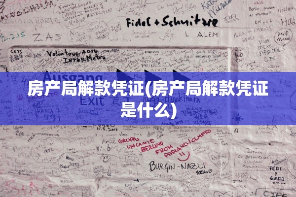 房产局解款凭证(房产局解款凭证是什么)