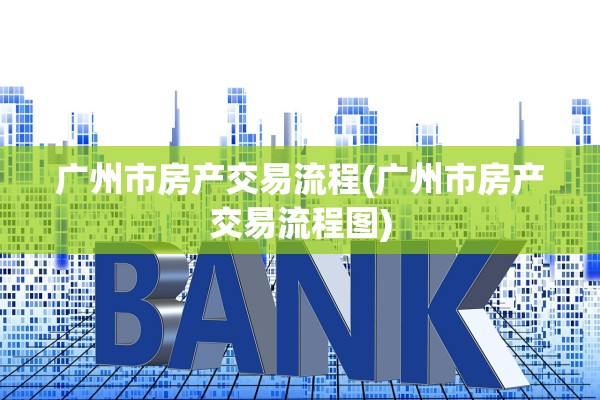 广州市房产交易流程(广州市房产交易流程图)
