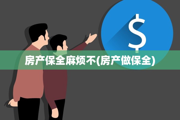 房产保全麻烦不(房产做保全)