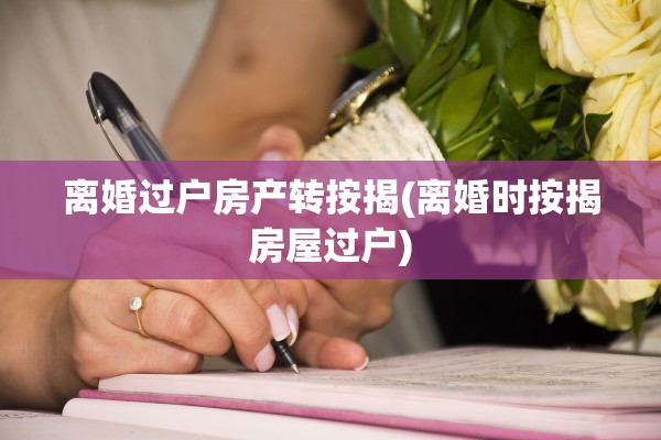 离婚过户房产转按揭(离婚时按揭房屋过户)