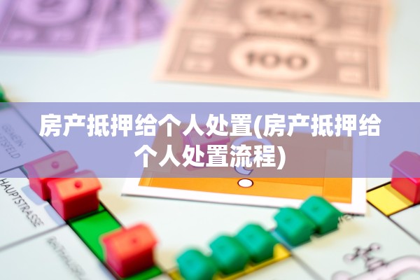 房产抵押给个人处置(房产抵押给个人处置流程)